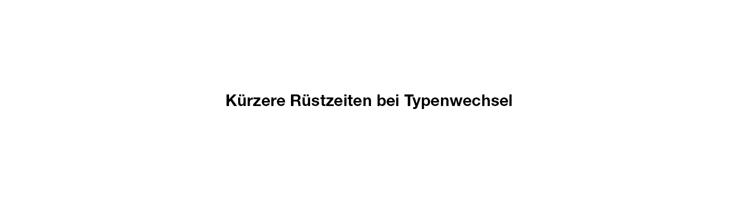 Kürzere Rüstzeiten bei Typenwechsel