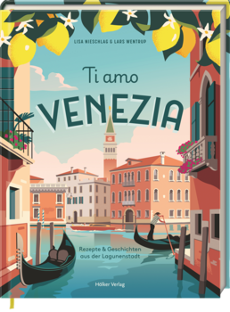 Ti Amo Venezia – Rezepte und Geschichten aus der Lagunenstadt